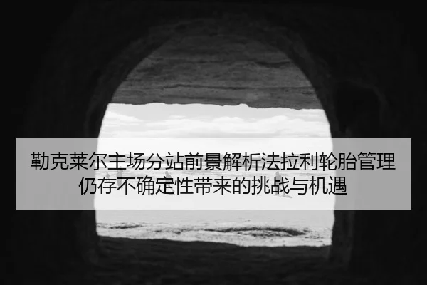 lei-ke-lai-er-zhu-chang-fen-zhan-qian-jing-jie-xi-fa-la-li-lun-tai-guan-li-reng-cun-bu-que-ding-xing-dai-lai-de-tiao-1-523.jpg
