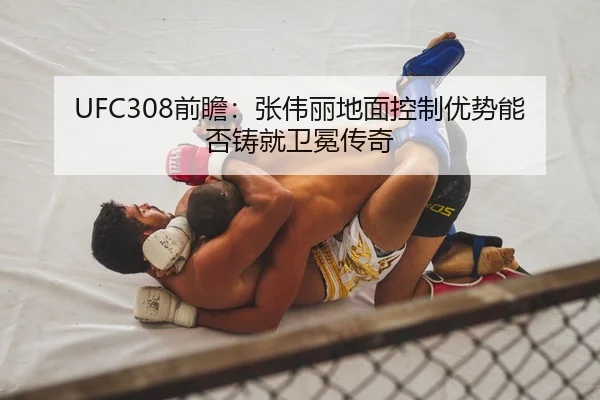 UFC308前瞻：张伟丽地面控制优势能否铸就卫冕传奇