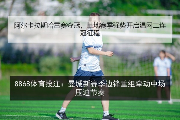 8868体育投注：曼城新赛季边锋重组牵动中场压迫节奏