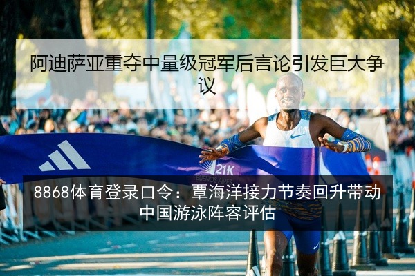 8868体育登录口令：覃海洋接力节奏回升带动中国游泳阵容评估