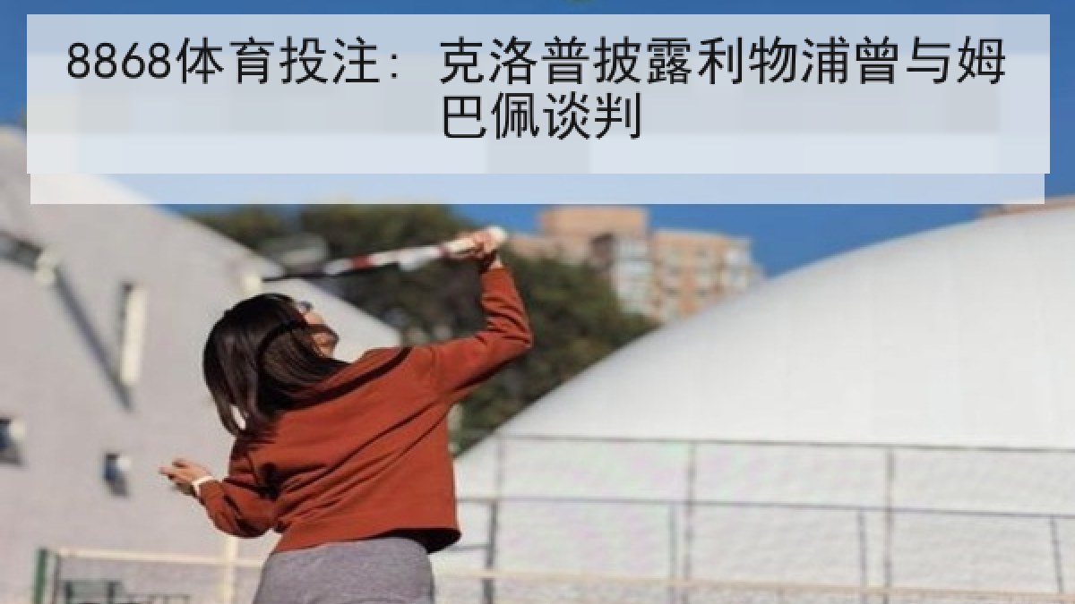 8868体育投注: 克洛普披露利物浦曾与姆巴佩谈判 8868体育投注: 克洛普披露利物浦曾与姆巴佩谈判