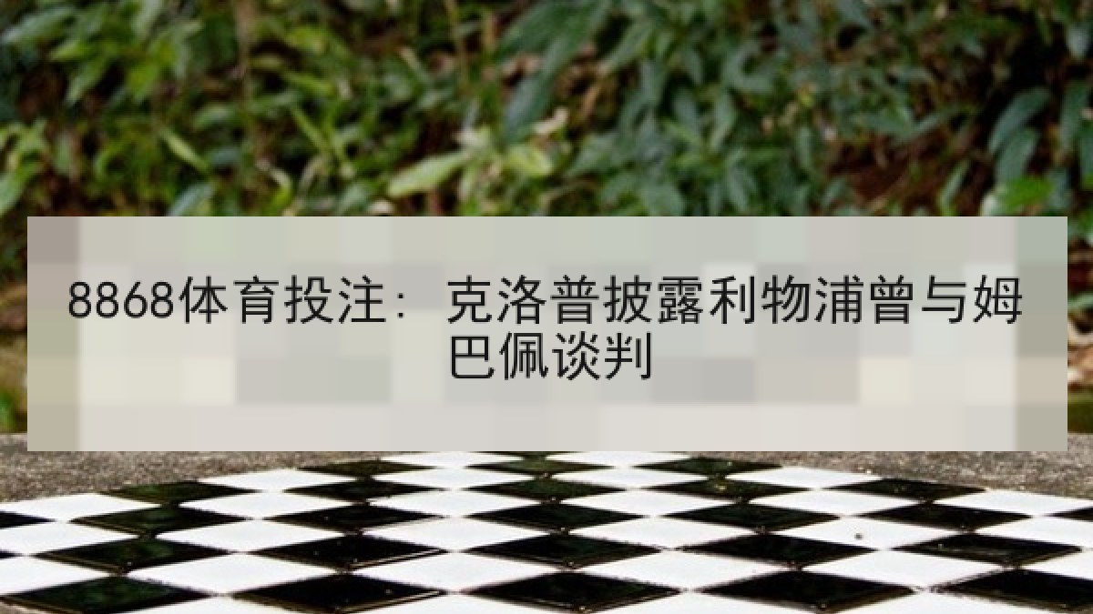 8868体育投注: 克洛普披露利物浦曾与姆巴佩谈判