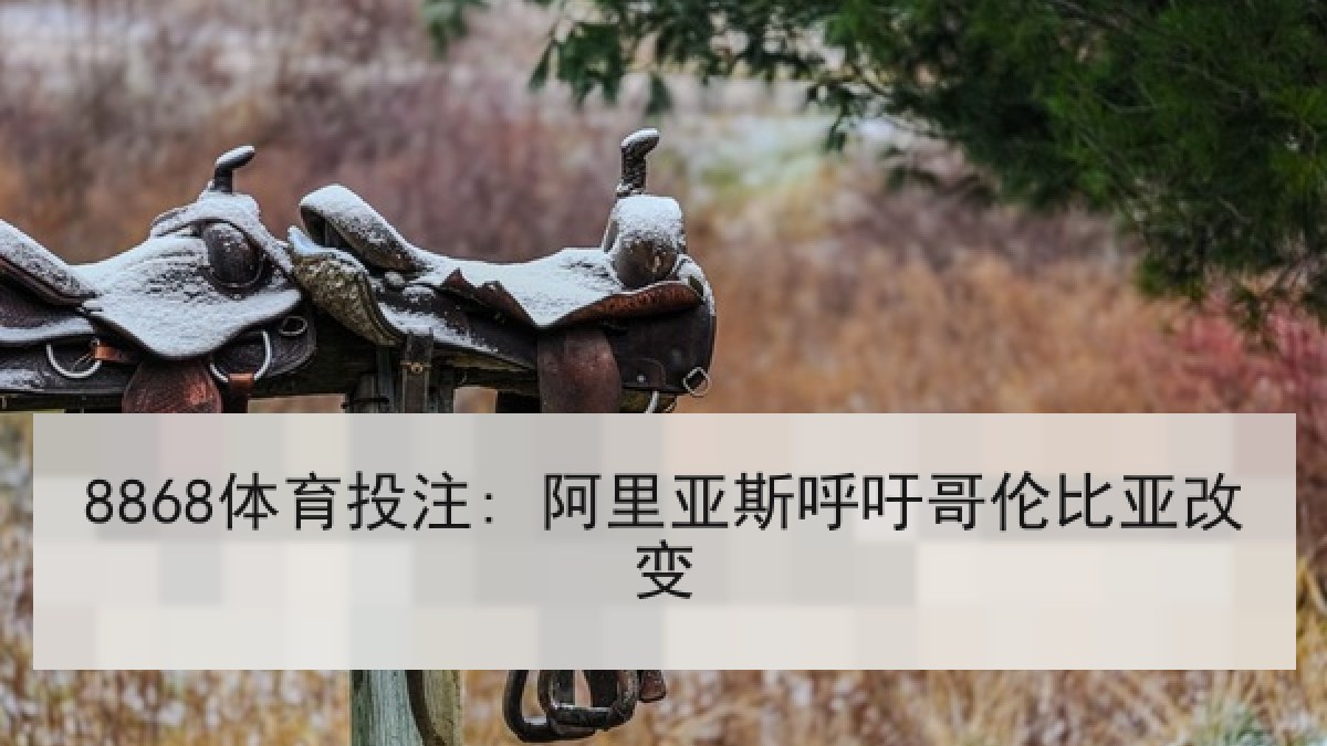 8868体育投注: 阿里亚斯呼吁哥伦比亚改变