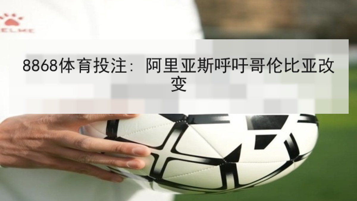 8868体育投注: 阿里亚斯呼吁哥伦比亚改变