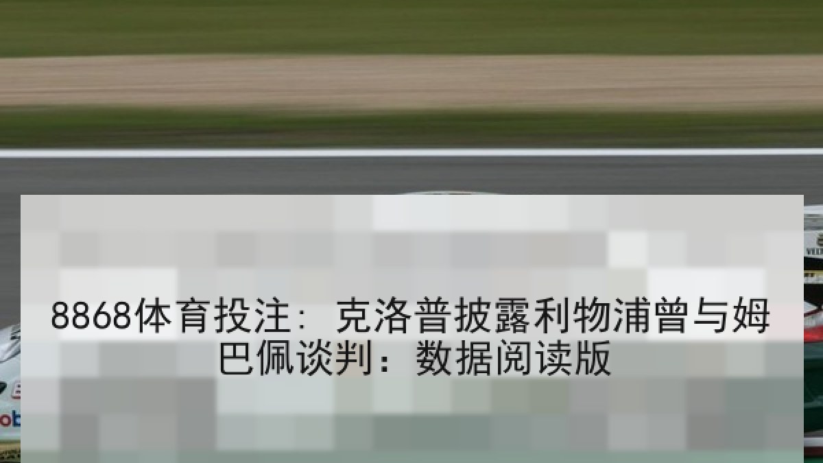 8868体育投注: 克洛普披露利物浦曾与姆巴佩谈判：数据阅读版
