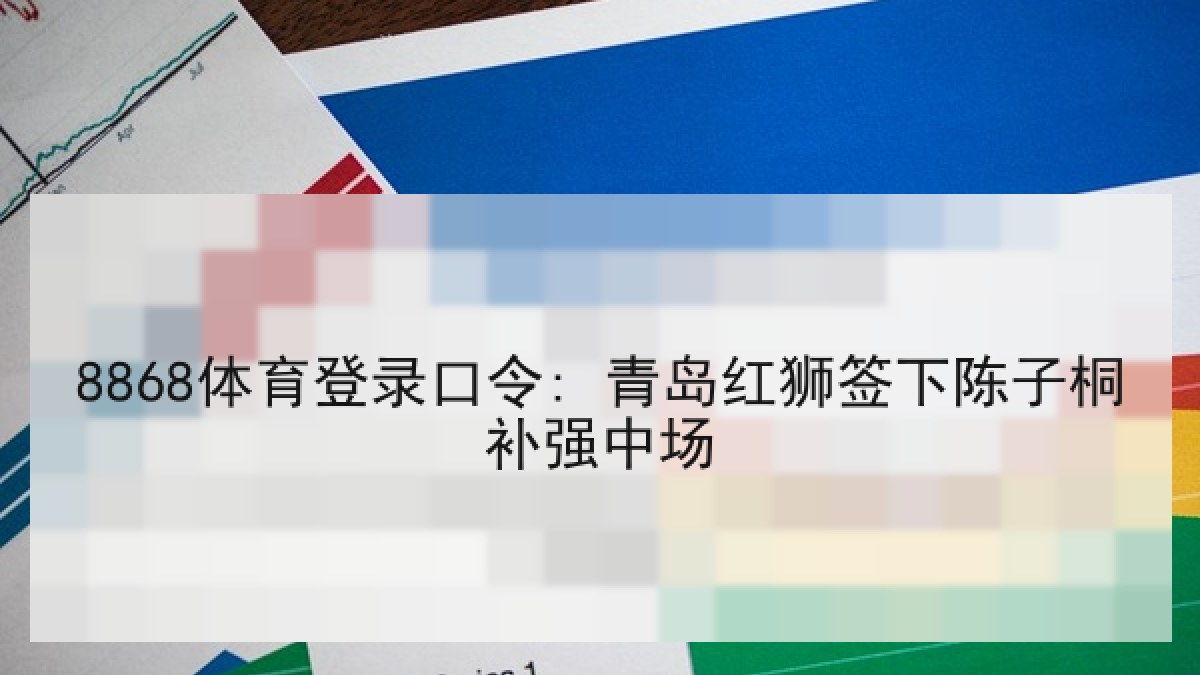8868体育登录口令: 青岛红狮签下陈子桐补强中场