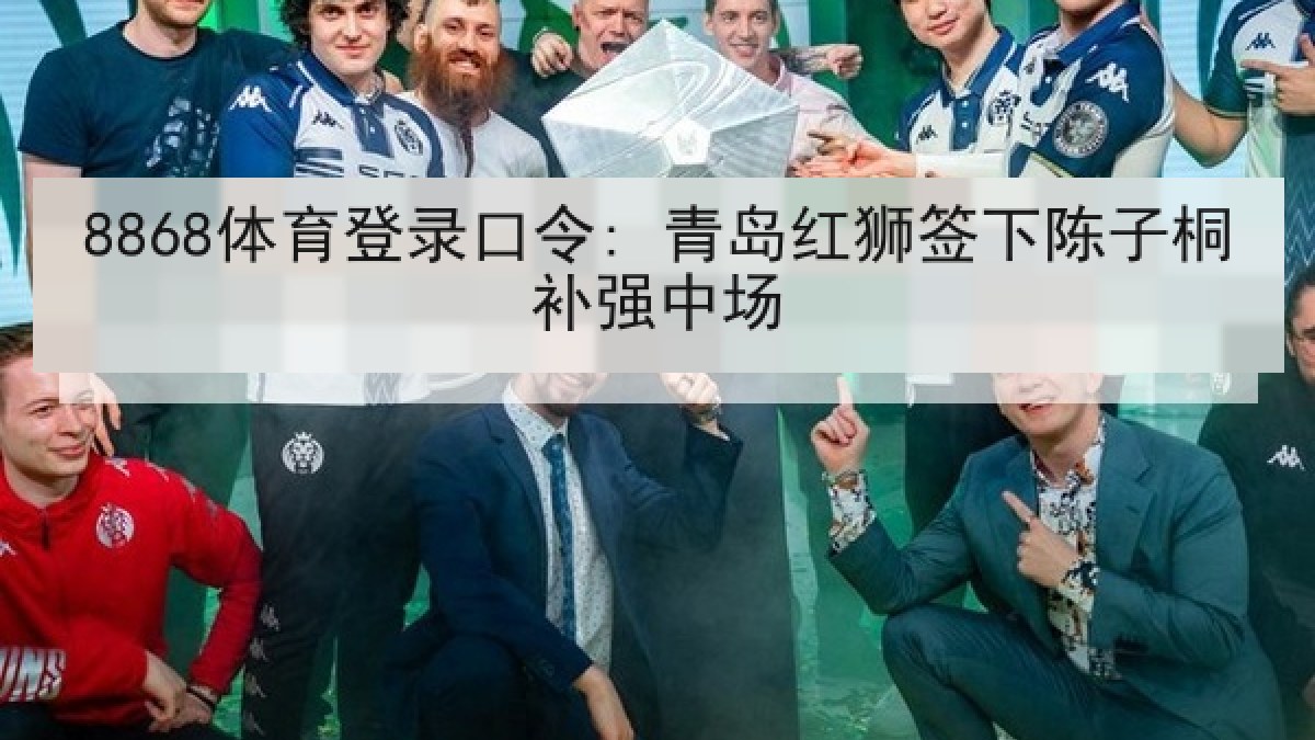 8868体育登录口令: 青岛红狮签下陈子桐补强中场
