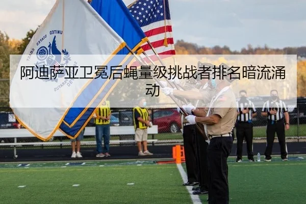 阿迪萨亚卫冕后蝇量级挑战者排名暗流涌动