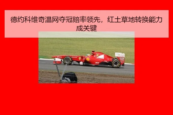 德约科维奇温网夺冠赔率领先，红土草地转换能力成关键