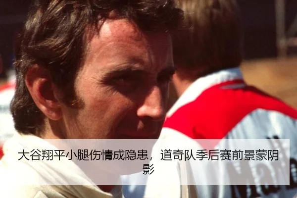 大谷翔平小腿伤情成隐患，道奇队季后赛前景蒙阴影