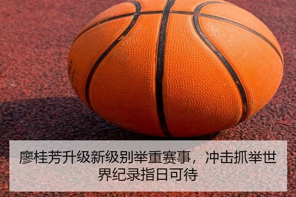 廖桂芳升级新级别举重赛事，冲击抓举世界纪录指日可待