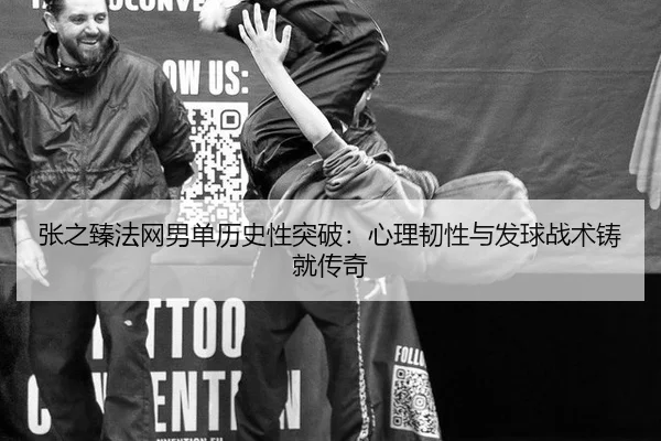 张之臻法网男单历史性突破：心理韧性与发球战术铸就传奇