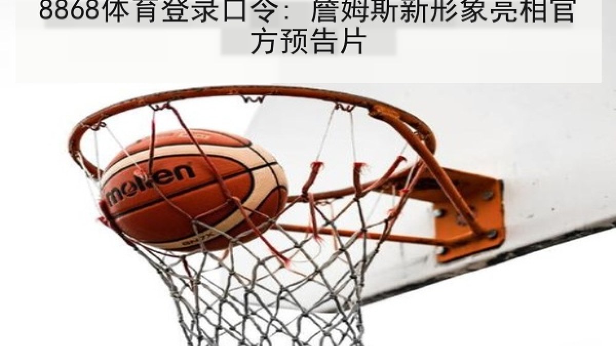 8868体育登录口令: 詹姆斯新形象亮相官方预告片 8868体育登录口令: 詹姆斯新形象亮相官方预告片