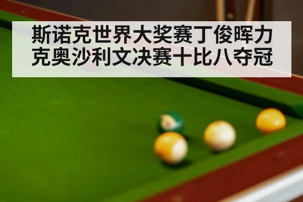斯诺克世界大奖赛丁俊晖力克奥沙利文决赛十比八夺冠