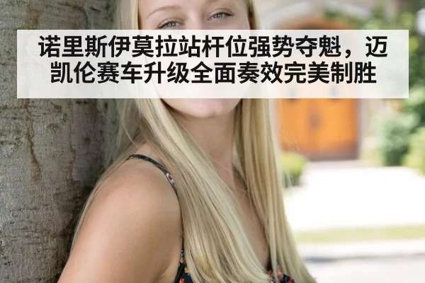 诺里斯伊莫拉站杆位强势夺魁，迈凯伦赛车升级全面奏效完美制胜