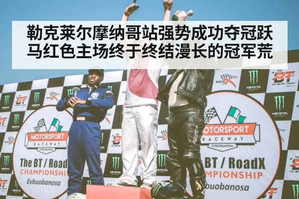 勒克莱尔摩纳哥站强势成功夺冠跃马红色主场终于终结漫长的冠军荒