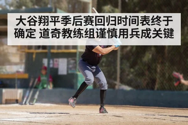 大谷翔平季后赛回归时间表终于确定 道奇教练组谨慎用兵成关键