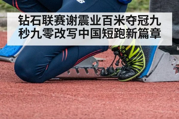 钻石联赛谢震业百米夺冠九秒九零改写中国短跑新篇章
