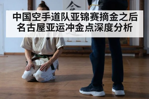 中国空手道队亚锦赛摘金之后 名古屋亚运冲金点深度分析