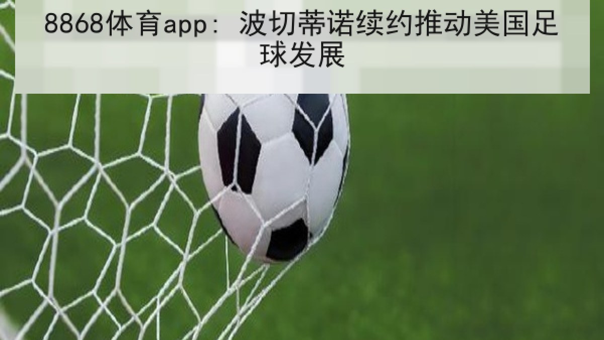 8868体育app: 波切蒂诺续约推动美国足球发展