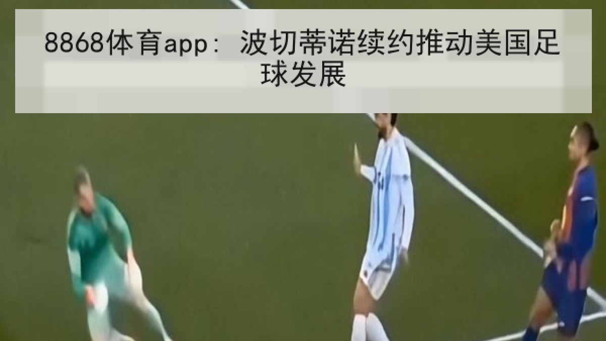 8868体育app: 波切蒂诺续约推动美国足球发展