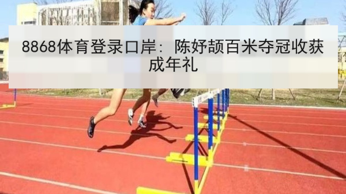 8868体育登录口岸: 陈妤颉百米夺冠收获成年礼