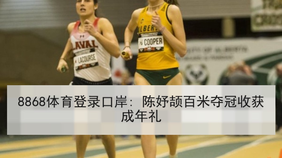 8868体育登录口岸: 陈妤颉百米夺冠收获成年礼