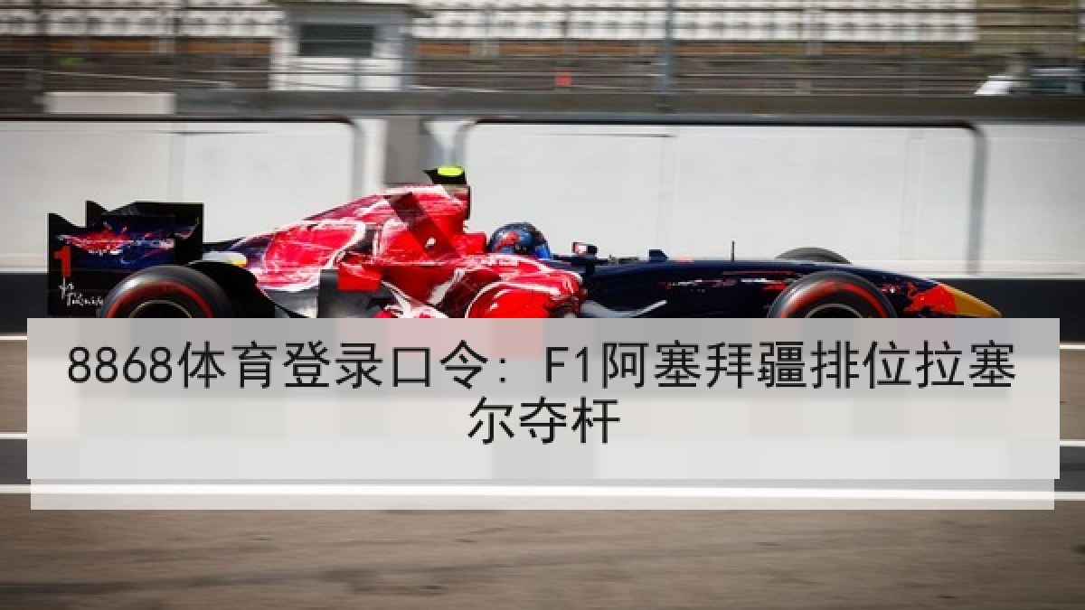 8868体育登录口令: F1阿塞拜疆排位拉塞尔夺杆