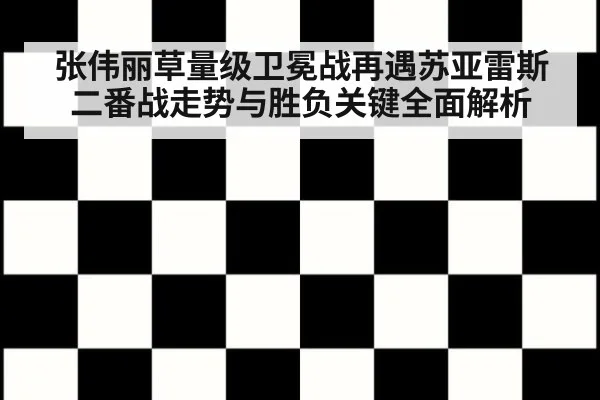 张伟丽草量级卫冕战再遇苏亚雷斯二番战走势与胜负关键全面解析