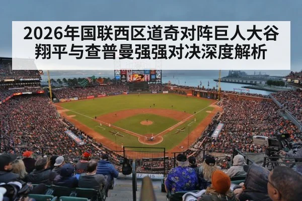 2026年国联西区道奇对阵巨人大谷翔平与查普曼强强对决深度解析